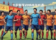 开云体育app-挑战经典，亚洲顶尖球队迎来决胜时刻的简单介绍