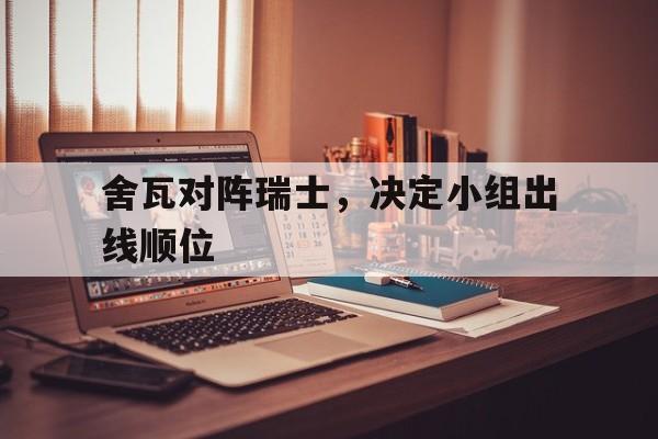 包含舍瓦对阵瑞士，决定小组出线顺位的词条