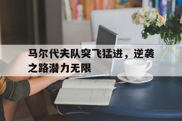 关于马尔代夫队突飞猛进，逆袭之路潜力无限的信息